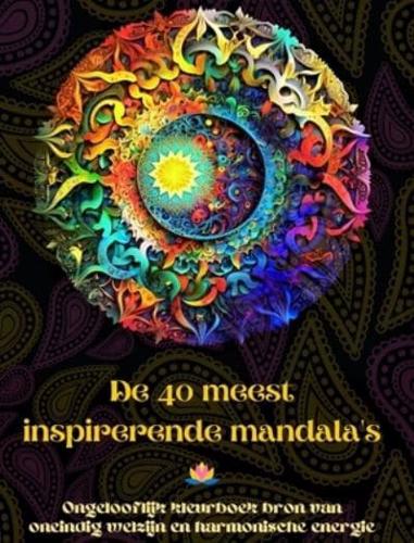 De 40 Meest Inspirerende Mandala's - Ongelooflijk Kleurboek Bron Van Oneindig Welzijn En Harmonische Energie