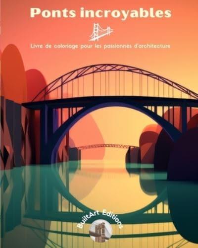 Ponts Incroyables - Livre De Coloriage Pour Les Passionnés D'architecture