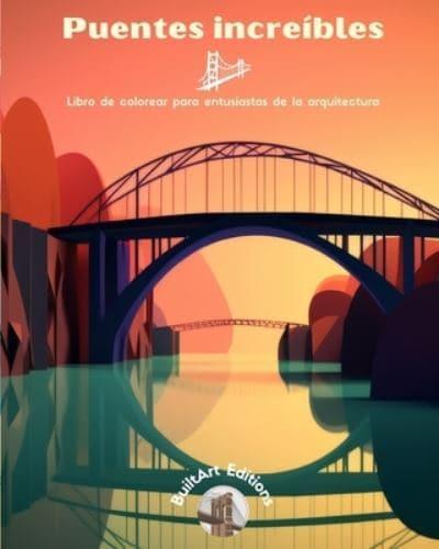 Puentes Increíbles - Libro De Colorear Para Entusiastas De La Arquitectura