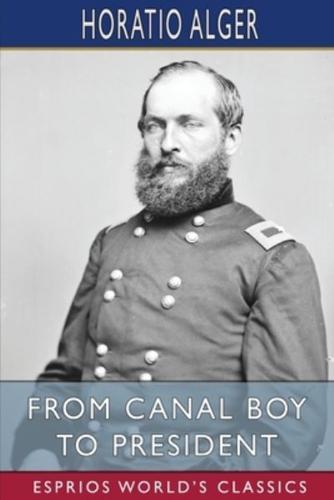 From Canal Boy to President (Esprios Classics): or, the Boyhood and Manhood of James A. Garfield