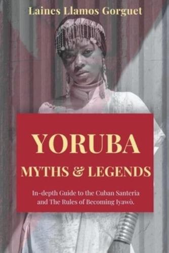 Yoruba. Myths and Legends In-Depth Guide to the Cuban Santeria and The Rules of Becoming Iyawò.