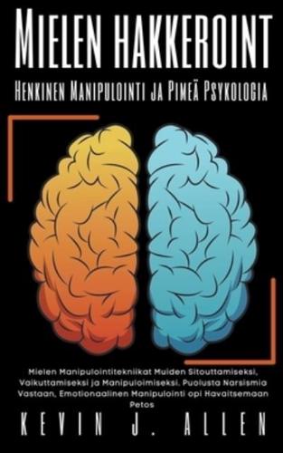 Mielen Hakkeroint Henkinen Manipulointi Ja Pimeä Psykologia - Mielen Manipulointitekniikat Muiden Sitouttamiseksi, Vaikuttamiseksi Ja Manipuloimiseksi