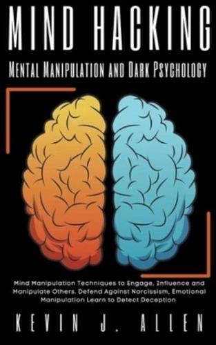 Mind Hacking Mental Manipulation and Dark Psychology - Mind Manipulation Techniques to Engage, Influence and Manipulate Others