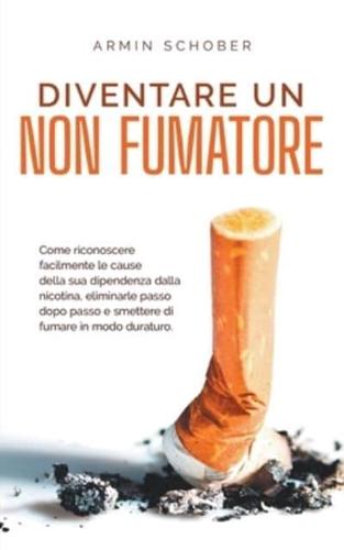 Diventare Un Non Fumatore Come Riconoscere Facilmente Le Cause Della Sua Dipendenza Dalla Nicotina, Eliminarle Passo Dopo Passo E Smettere Di Fumare in Modo Duraturo.