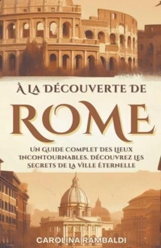 À La Découverte De Rome - Un Guide Complet Des Lieux Incontournables. Découvrez Les Secrets De La Ville Éternelle