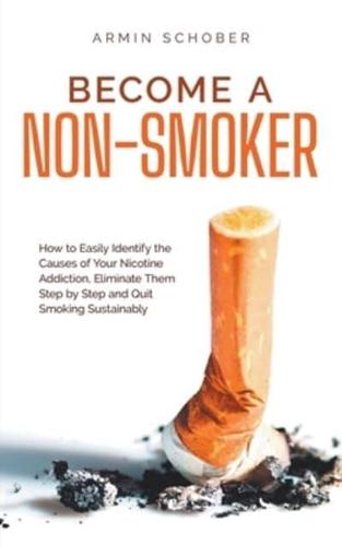 Become a Non-Smoker How to Easily Identify the Causes of Your Nicotine Addiction, Eliminate Them Step by Step and Quit Smoking Sustainably