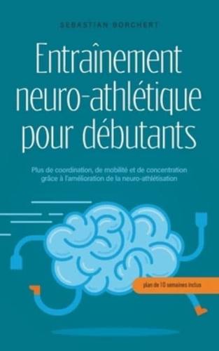 Entraînement Neuro-Athlétique Pour Débutants Plus De Coordination, De Mobilité Et De Concentration Grâce À L'amélioration De La Neuro-Athlétisation - Plan De 10 Semaines Inclus