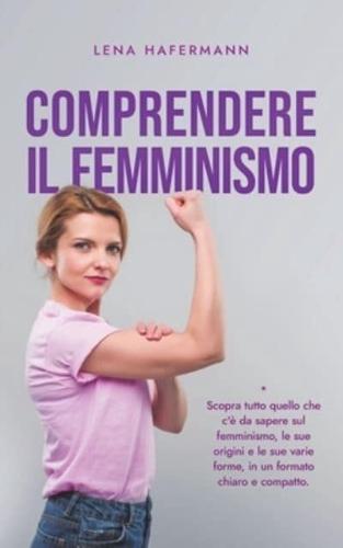 Comprendere Il Femminismo Scopra Tutto Quello Che C'è Da Sapere Sul Femminismo, Le Sue Origini E Le Sue Varie Forme, in Un Formato Chiaro E Compatto.