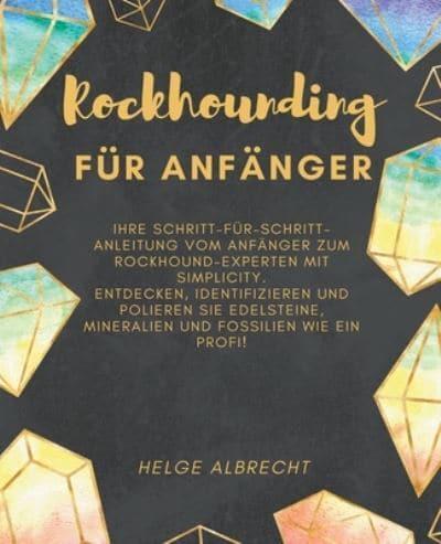 Rockhounding Für Anfänger Ihre Schritt-Für-Schritt-Anleitung Vom Anfänger Zum Rockhound-Experten Mit Simplicity. Entdecken, Identifizieren Und Polieren Sie Edelsteine, Mineralien Und Fossilien