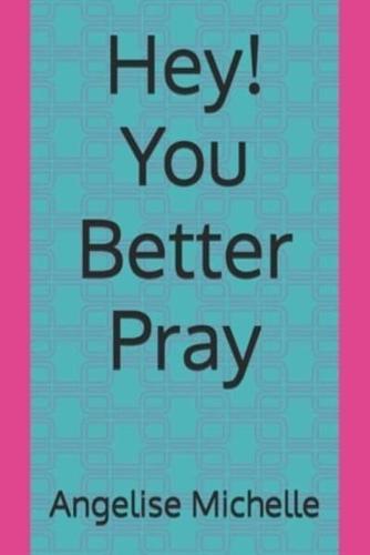 Hey! You Better Pray