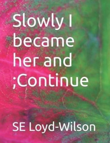 Slowly I Became Her and;Continue