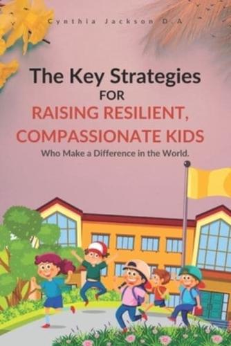 The Key Strategies For Raising Resilient, Compassionate Kids Who Make a Difference in the World
