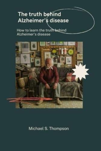 The truth behind Alzheimer's disease: How to learn the truth behind Alzheimer's disease