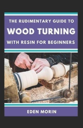 The Rudimentary Guide To Wood Turning With Resin For Beginners