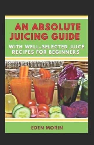 An Absolute Juicing Guide With Well-Selected Juice Recipes For Beginners