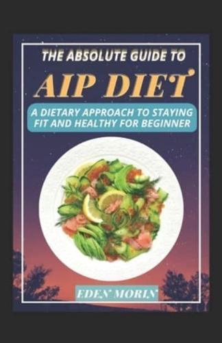 The Absolute Guide To AIP Diet Cookbook; A Dietary Approach To Staying Fit And Healthy For Beginner