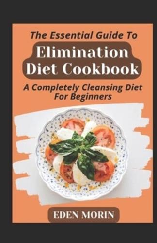 The Essential Guide To Elimination Diet Cookbook; A Completely Cleansing Diet For Beginners