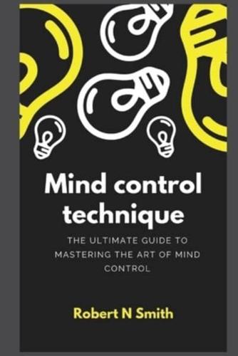 Mind control technique : The Ultimate Guide to Mastering the Art of Mind Control