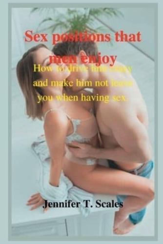 Sex positions that men enjoy: How to drive him crazy and make him not to leave you when having sex.