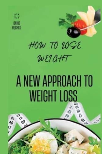HOW TO LOSE WEIGHT: A NEW APPROACH TO WEIGHT LOSS