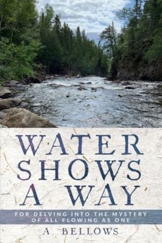 Water Shows a Way: For Delving into the Mystery of All Flowing as One