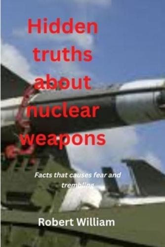 Hidden truths about nuclear weapons: Facts that causes fear and trembling