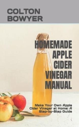 HOMEMADE APPLE CIDER VINEGAR MANUAL: Make Your Own Apple Cider Vinegar at Home: A Step-by-Step Guide