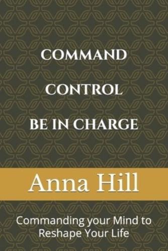 Comand Control Be In Charge : Commanding your Mind to Reshape Your Life