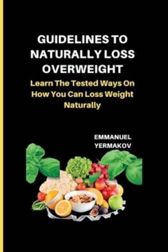 GUIDELINES TO NATURALLY LOSS OVERWEIGHT: Learn The Tested Ways On How You Can Loss Weight Naturally