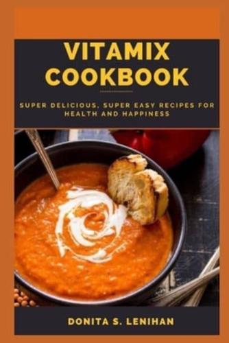 VITAMIX COOKBOOK: Super Delicious, Super Easy Recipes for Health and Happiness