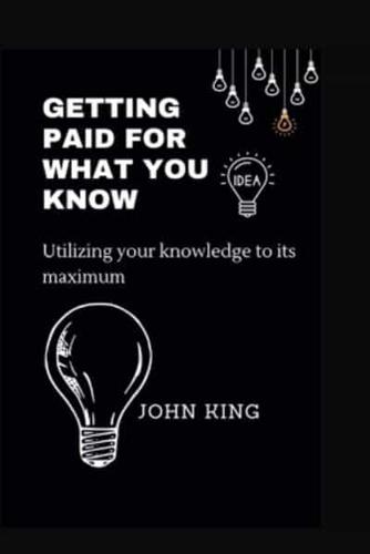 Getting paid for your knowledge: Utilizing your knowledge to its maximum