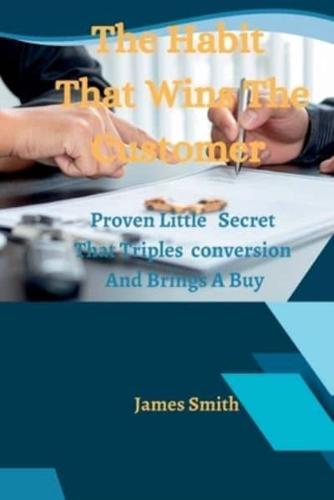 The Habit That Wins The Customer: Proven Little Secret That Triples  conversion And Brings A Buy