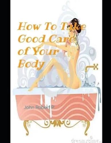 HOW TO TAKE GOOD CARE OF YOUR BODY