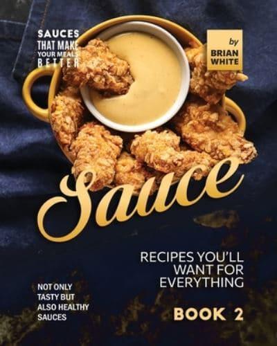 Sauce Recipes You'll Want for Everything - Book 2