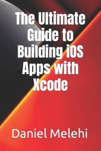 The Ultimate Guide to Building iOS Apps With Xcode