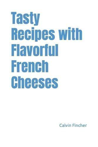 Tasty Recipes With Flavorful French Cheeses