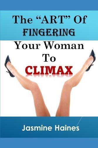 The Art Of Fingering A Woman To Climax