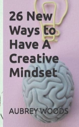 26 New Ways to Have A Creative Mindset