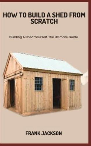 How to Build a Shed from Scratch