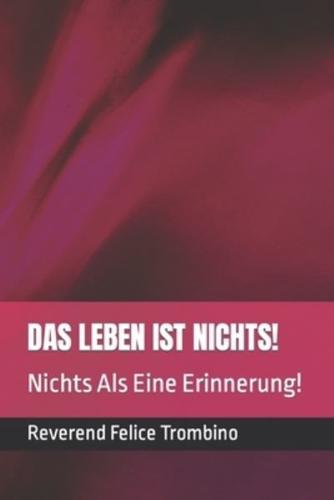 DAS LEBEN IST NICHTS!: Nichts Als Eine Erinnerung!