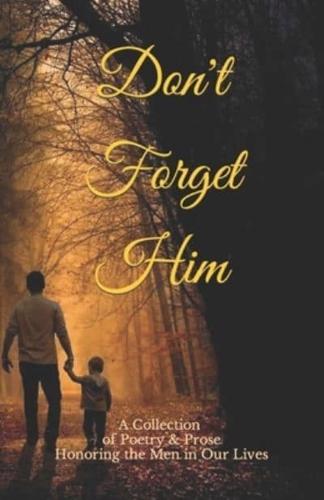 Don't Forget Him: A Collection of Poetry & Prose Honoring the Men in Our Lives