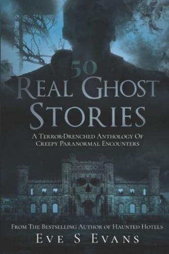 50 Real Ghost Stories: A Terror-Drenched Anthology of Creepy Paranormal Encounters