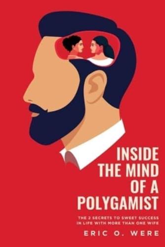Inside The Mind of a Polygamist: The 2 Secrets to Sweet Success in Life With More than One Wife