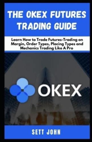 The Okex Futures Trading Guide: Learn How to Trade Futures-Trading on Margin, Order Types, Placing Types and Mechanics Trading Like A Pro