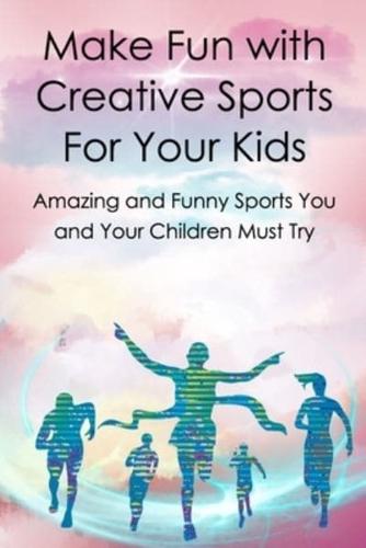 Make Fun with Creative Sports For Your Kids: Amazing and Funny Sports You and Your Children Must Try