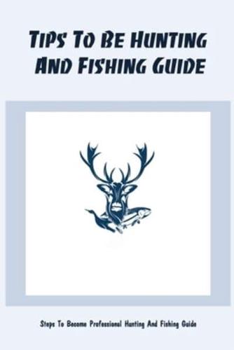 Tips To Be Hunting And Fishing Guide: Steps To Become Professional Hunting And Fishing Guide: Tips And Tricks To Be Hunting Guide
