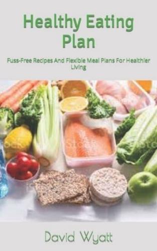Healthy Eating Plan  : Fuss-Free Recipes And Flexible Meal Plans For Healthier Living