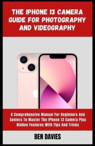 The iPhone 13 Camera Guide for Photography and Videography: Take Better Pictures, Videos, with Portrait Mode, and Night Mode