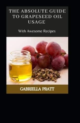 The Absolute Guide To Grape seed Oil Usage With Awesome Recipes