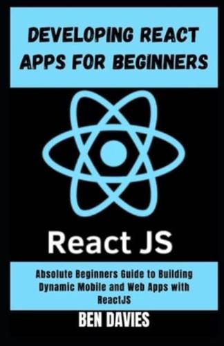 Developing React Apps for Beginners: A Beginners Guide to Building Dynamic Mobile and Web Apps with ReactJS
